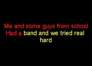 Me and some guys from school

Had a band and we tried real
hard