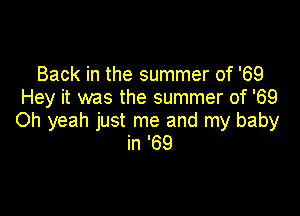 Back in the summer of '69
Hey it was the summer of '69

Oh yeah just me and my baby
in '69