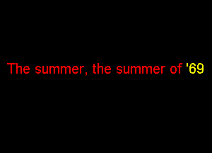The summer, the summer of '69