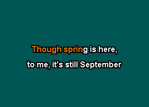 Though spring is here,

to me, it's still September