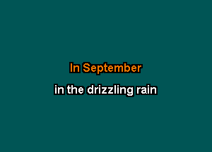 In September

in the drizzling rain