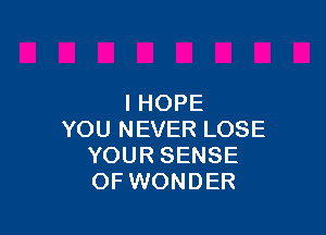 I HOPE

YOU NEVER LOSE
YOUR SENSE
OF WONDER