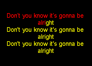 Donot you know its gonna be
alright
Don't you know it's gonna be

alright
Don't you know it's gonna be
alright