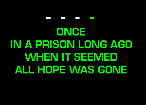 ONCE
IN A PRISON LONG AGO
WHEN IT SEEMED
ALL HOPE WAS GONE