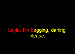 Layla, I'm begging, darling
please.