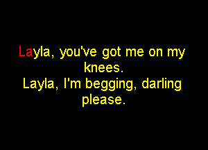 Layla, you've got me on my
knees.

Layla, I'm begging, darling
please.