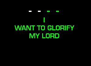 WANT TO GLORIFY

MY LORD