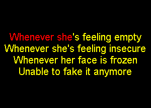 Whenever she's feeling empty
Whenever she's feeling insecure
Whenever her face is frozen
Unable to fake it anymore