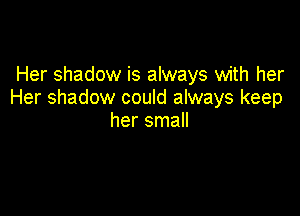 Her shadow is always with her
Her shadow could always keep

her small