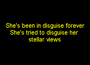 She's been in disguise forever

She's tried to disguise her
stellar views