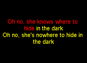 Oh no, she knows where to
hide in the dark

Oh no, she's nowhere to hide in
the dark