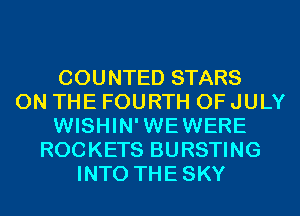 COUNTED STARS
ON THE FOURTH OF JULY
WISHIN'WEWERE
ROCKETS BURSTING
INTO THESKY