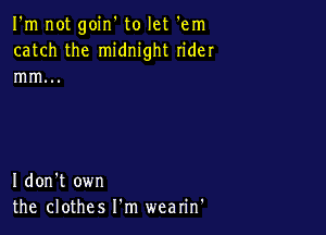 I'm not goin' to let em
catch the midnight rider
mm...

I don't own
the clothes I'm wearin'