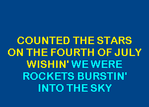 COUNTED THE STARS
ON THE FOURTH OF JULY
WISHIN'WEWERE
ROCKETS BURSTIN'
INTO THESKY