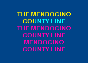 THEMENDOCINO
COUNTY LINE