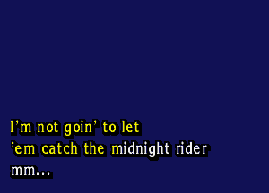 I'm not goin' to let
'em catch the midnight rider
mm...