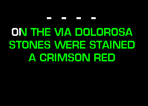ON THE VIA DOLOROSA
STONES WERE STAINED
A CRIMSON RED