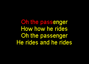 Oh the passenger
How how he rides

Oh the passenger
He rides and he rides