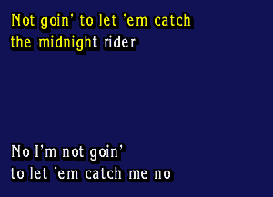 Not goin' to let 'em catch
the midnight rider

No I'm not goin'
to let 'em catch me no
