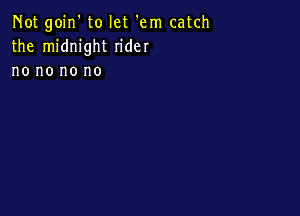 Not goin' to let 'em catch
the midnight rider
no no no no