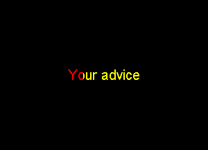 Your advice
