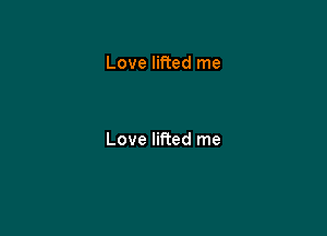 Love lifted me

Love lifted me