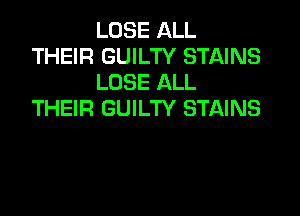 LOSE ALL
THEIR GUILTY STAINS
LOSE ALL

THEIR GUILTY STAINS