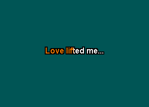 Love lined me...