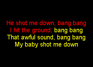 He shot me down, bang bang
I hit the ground, bang bang
That awful sound, bang bang
My baby shot me down