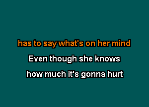 has to say what's on her mind

Even though she knows

how much it's gonna hurt