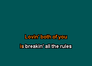 Lovin' both ofyou

is breakin' all the rules