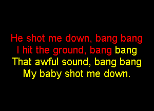 He shot me down, bang bang
I hit the ground, bang bang
That awful sound, bang bang
My baby shot me down.