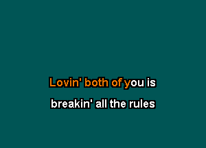 Lovin' both ofyou is

breakin' all the rules