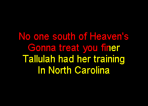 No one south of Heaven's
Gonna treat you finer

Tallulah had her training
In North Carolina