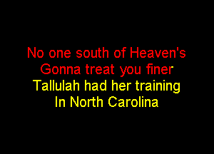 No one south of Heaven's
Gonna treat you finer

Tallulah had her training
In North Carolina