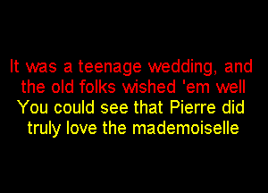It was a teenage wedding, and
the old folks wished 'em well
You could see that Pierre did

truly love the mademoiselle