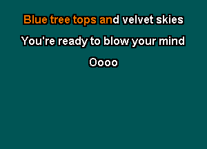 Blue tree tops and velvet skies

You're ready to blow your mind

Oooo