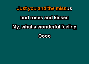Just you and the missus

and roses and kisses

My, what a wonderful feeling

Oooo