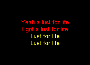 Yeah a lust for life
I got a lust for life

Lust for life
Lust for life