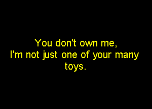 You don't own me,

I'm not just one of your many
toys.