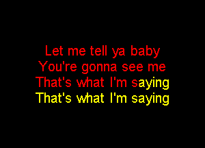 Let me tell ya baby
You're gonna see me

That's what I'm saying
That's what I'm saying