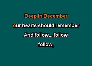 Deep in December

our hearts should remember
And follow... follow

follow.
