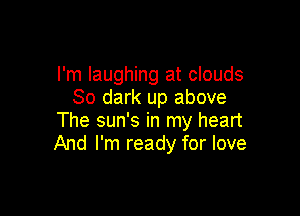 I'm laughing at clouds
30 dark up above

The sun's in my heart
And I'm ready for love