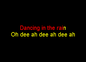 Dancing in the rain

Oh dee ah dee ah dee ah