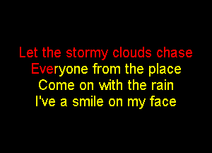Let the stormy clouds chase
Everyone from the place

Come on with the rain
I've a smile on my face