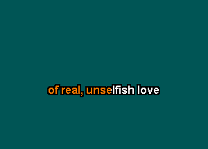 of real, unselfish love
