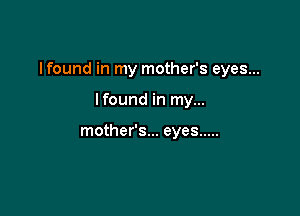 Ifound in my mother's eyes...

Ifound in my...

mother's... eyes .....