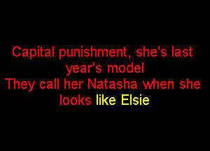 Capital punishment, she's last
year's model

They call her Natasha when she
looks like Elsie