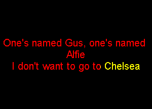 One's named Gus, one's named
Alfie

I don't want to go to Chelsea