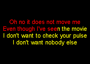 Oh no it does not move me
Even though I've seen the movie
I don't want to check your pulse

I don't want nobody else